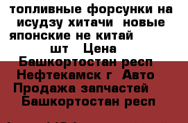 топливные форсунки на исудзу(хитачи),новые японские(не китай) 1-15300389-1 6шт › Цена ­ 7 000 - Башкортостан респ., Нефтекамск г. Авто » Продажа запчастей   . Башкортостан респ.